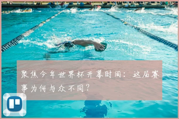 聚焦今年世界杯开幕时间：这届赛事为何与众不同？