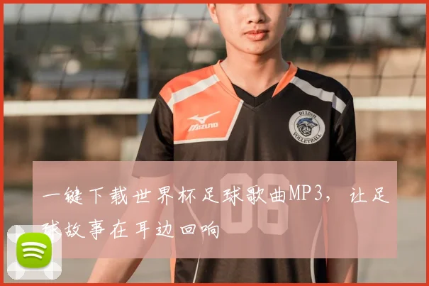 一键下载世界杯足球歌曲MP3，让足球故事在耳边回响