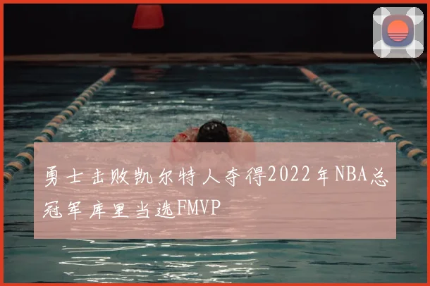 勇士击败凯尔特人夺得2022年NBA总冠军库里当选FMVP