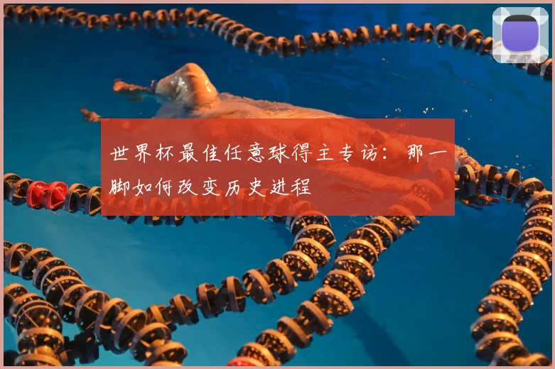 世界杯最佳任意球得主专访:那一脚如何改变历史进程