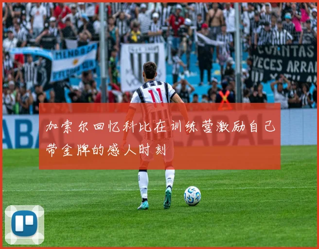 加索尔回忆科比在训练营激励自己带金牌的感人时刻