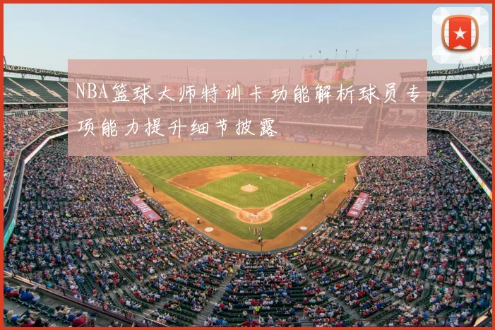 NBA篮球大师特训卡功能解析球员专项能力提升细节披露