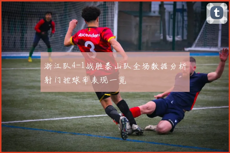 浙江队4-1战胜泰山队全场数据分析射门控球率表现一览