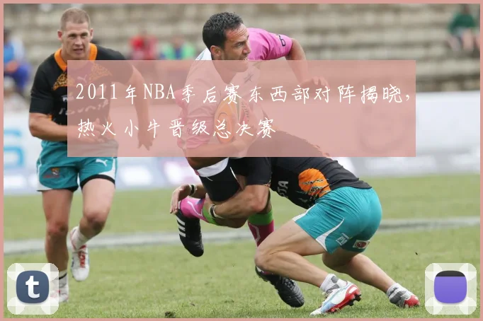2011年NBA季后赛东西部对阵揭晓，热火小牛晋级总决赛