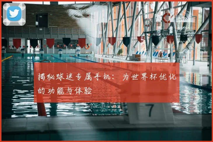 揭秘球迷专属手机：为世界杯优化的功能与体验