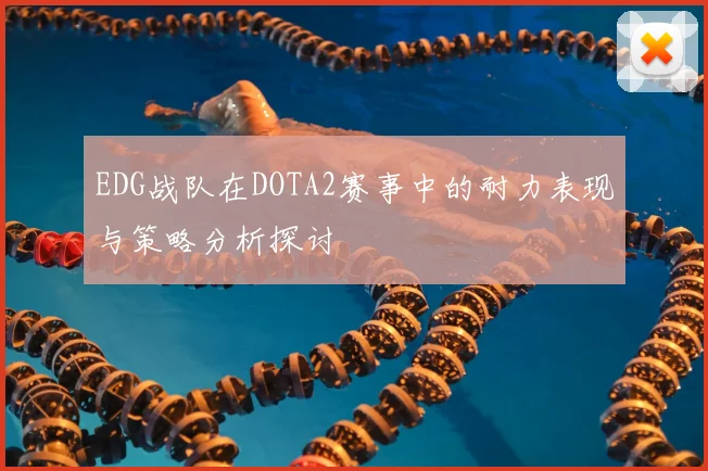 EDG战队在DOTA2赛事中的耐力表现与策略分析探讨