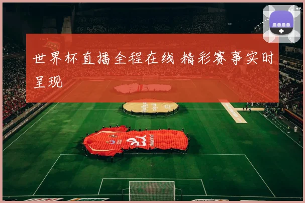 世界杯直播全程在线 精彩赛事实时呈现