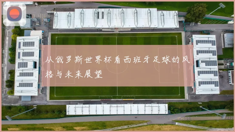 从俄罗斯世界杯看西班牙足球的风格与未来展望