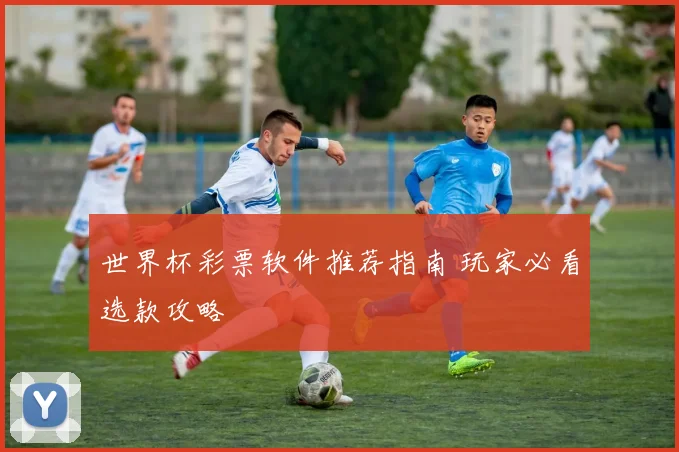 世界杯彩票软件推荐指南 玩家必看选款攻略