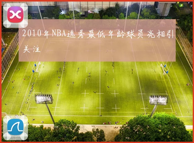 2010年NBA选秀最低年龄球员亮相引关注