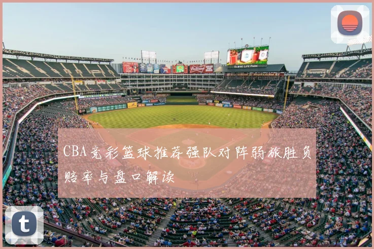 CBA竞彩篮球推荐强队对阵弱旅胜负赔率与盘口解读