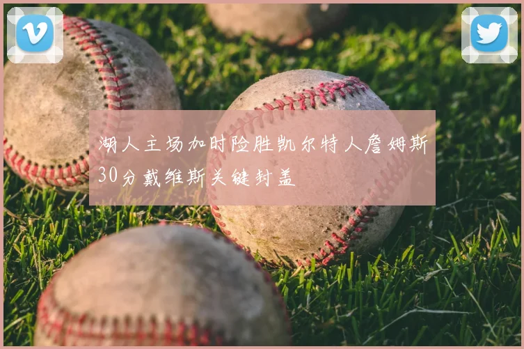 湖人主场加时险胜凯尔特人詹姆斯30分戴维斯关键封盖
