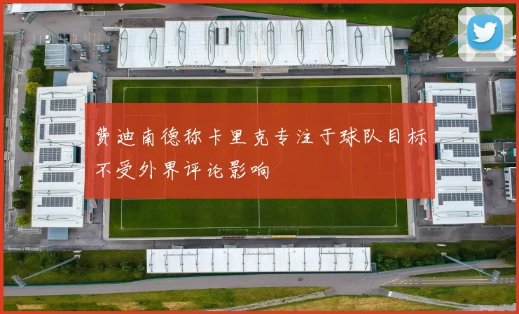 费迪南德称卡里克专注于球队目标不受外界评论影响