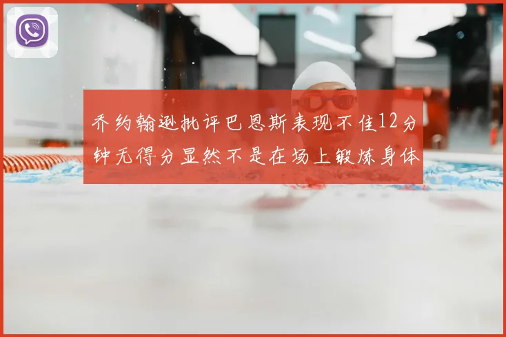 乔约翰逊批评巴恩斯表现不佳12分钟无得分显然不是在场上锻炼身体