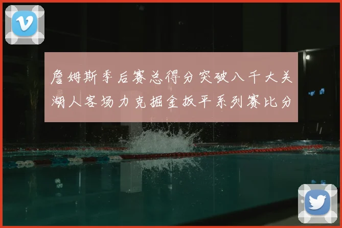 詹姆斯季后赛总得分突破八千大关湖人客场力克掘金扳平系列赛比分