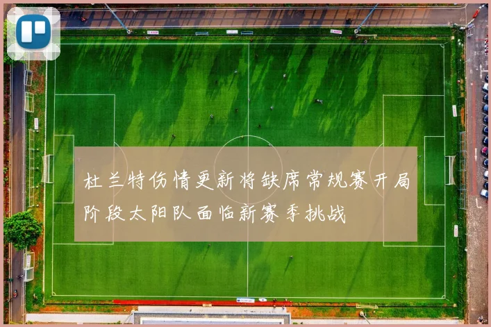 杜兰特伤情更新将缺席常规赛开局阶段太阳队面临新赛季挑战