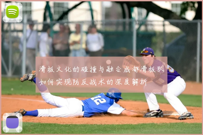 滑板文化的碰撞与融合成都滑板队如何实现防反战术的深度解析