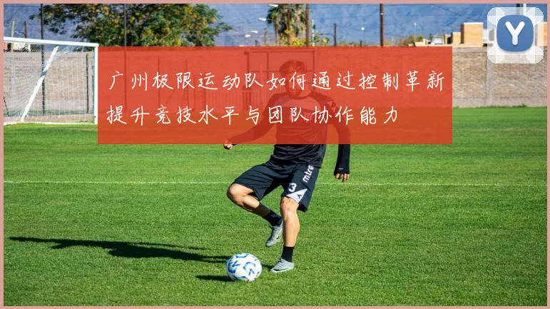 广州极限运动队如何通过控制革新提升竞技水平与团队协作能力