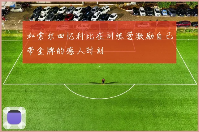 加索尔回忆科比在训练营激励自己带金牌的感人时刻