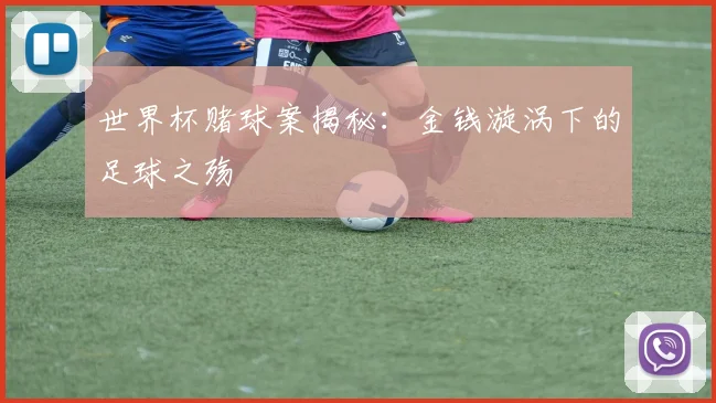 世界杯赌球案揭秘:金钱漩涡下的足球之殇