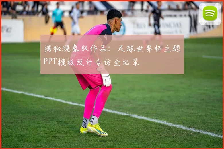 揭秘现象级作品:足球世界杯主题PPT模板设计专访全记录