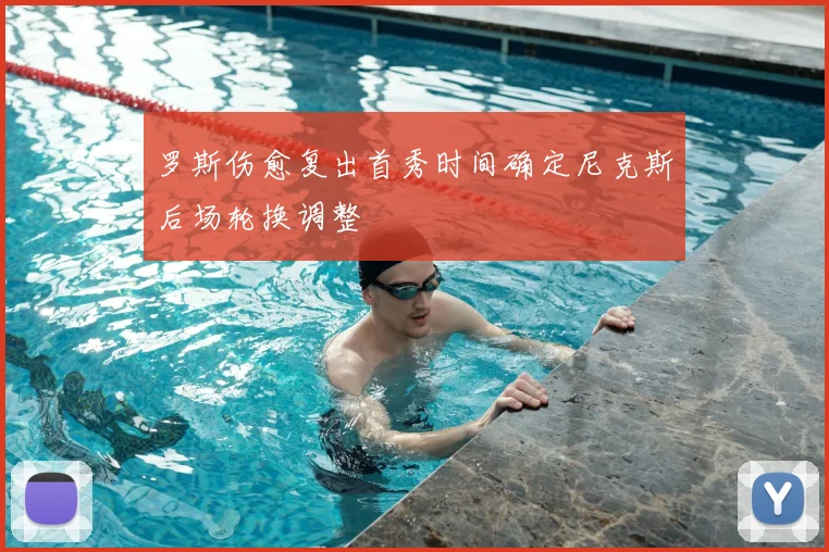 罗斯伤愈复出首秀时间确定尼克斯后场轮换调整