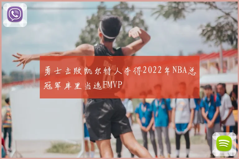 勇士击败凯尔特人夺得2022年NBA总冠军库里当选FMVP