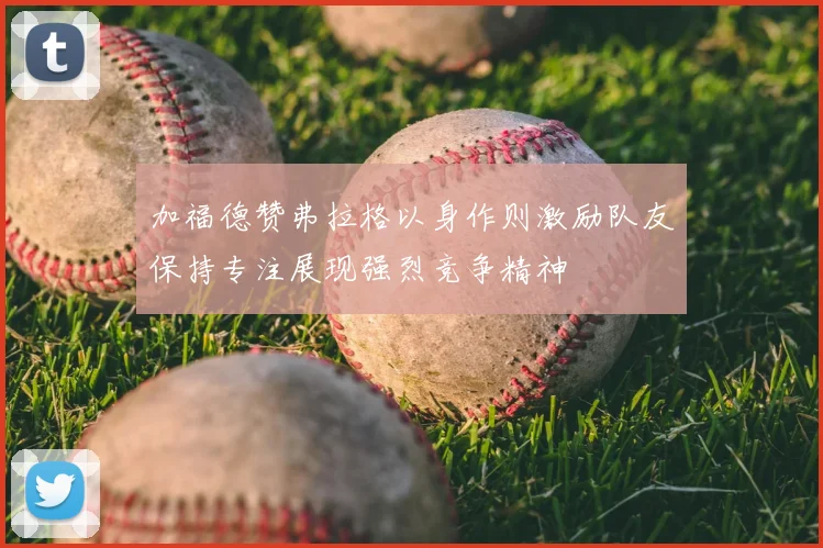 加福德赞弗拉格以身作则激励队友保持专注展现强烈竞争精神